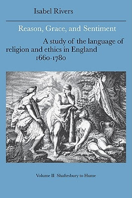 Reason, Grace, and Sentiment: Volume 2, Shaftesbury to Hume: A Study of the Language of Religion and Ethics in England, 1660-1780 by Rivers, Isabel