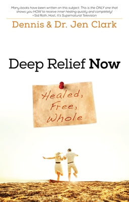 Deep Relief Now: Healed, Free, Whole by Clark, Dennis