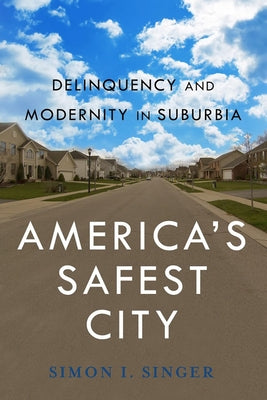 Americaas Safest City: Delinquency and Modernity in Suburbia by Singer, Simon I.