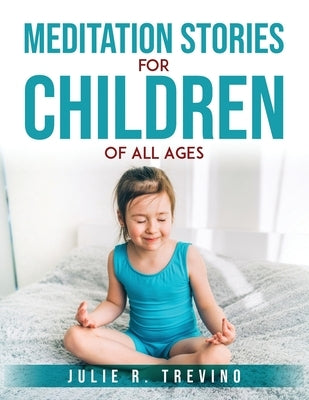 Meditation Stories for Children of All Ages by Julie R Trevino