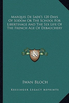 Marquis de Sade's 120 Days of Sodom or the School for Libertinage and the Sex Life of the French Age of Debauchery by Bloch, Iwan