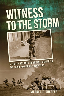 Witness to the Storm: A Jewish Journey from Nazi Berlin to the 82nd Airborne, 1920-1945 by Angress, Werner