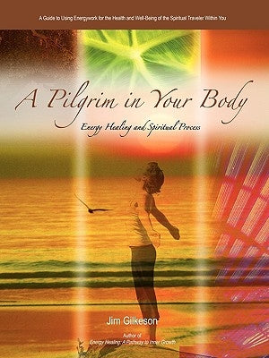 A Pilgrim in Your Body: Energy Healing and Spiritual Process by Gilkeson, Jim