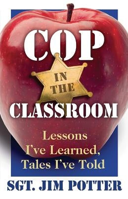 Cop in the Classroom: Lessons I've Learned, Tales I've Told by Potter, Jim