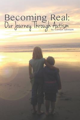 Becoming Real: Our Journey Through Autism by Johnson, Carolyn