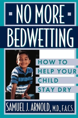 No More Bedwetting: How to Help Your Child Stay Dry by Arnold, Samuel J.