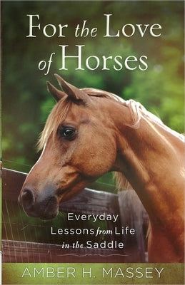 For the Love of Horses: Everyday Lessons from Life in the Saddle by Massey, Amber H.