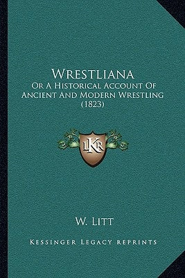 Wrestliana: Or A Historical Account Of Ancient And Modern Wrestling (1823) by Litt, W.