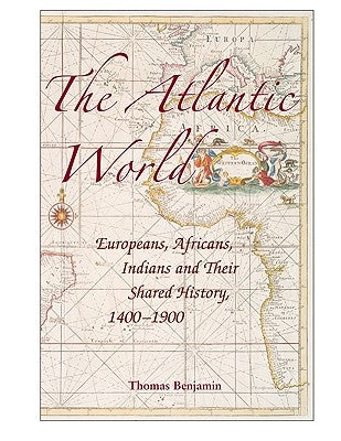 The Atlantic World: Europeans, Africans, Indians and Their Shared History, 1400-1900 by Benjamin, Thomas