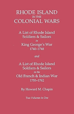 Rhode Island in the Colonial Wars. a Lst of Rhode Island Soldiers & Sailors in King George's War 1740-1748, and a List of Rhode Island Soldiers & Sail by Chapin, Howard M.