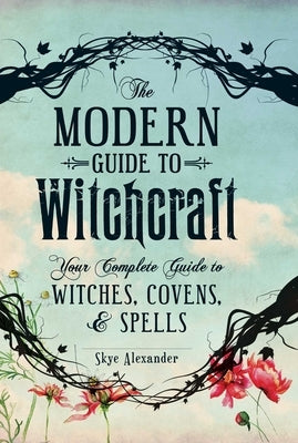 The Modern Guide to Witchcraft: Your Complete Guide to Witches, Covens, and Spells by Alexander, Skye