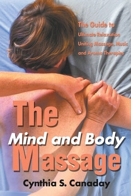 The Mind and Body Massage: The Guide to Ultimate Relaxation Uniting Massage, Music and Aroma Therapies by Canaday, Cynthia S.