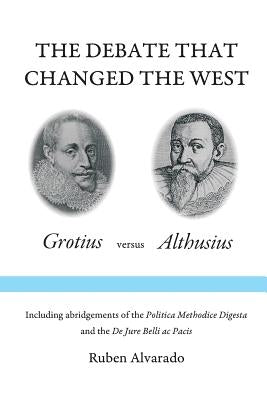 The Debate that Changed the West: Grotius versus Althusius by Alvarado, Ruben