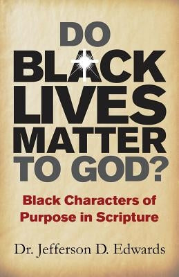 Do Black Lives Matter To God?: Black Characters of Purpose in Scripture by Edwards, Jefferson D.