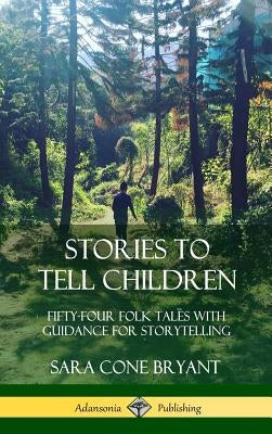 Stories to Tell Children: Fifty-Four Folk Tales with Guidance for Storytelling (Hardcover) by Bryant, Sara Cone