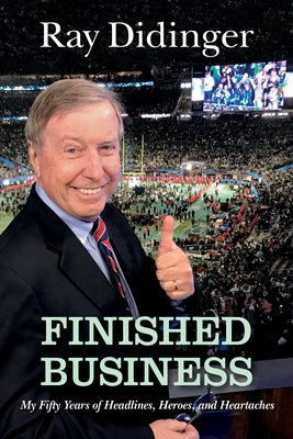 Finished Business: My Fifty Years of Headlines, Heroes, and Heartaches by Didinger, Ray