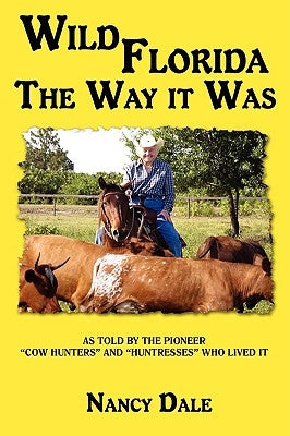 Wild Florida the Way It Was: As Told by the Pioneer Cow Hunters and Huntresses Who Lived It by Dale, Nancy