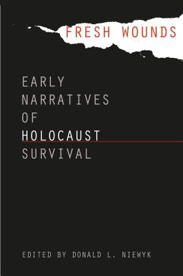 Fresh Wounds: Early Narratives of Holocaust Survival by Niewyk, Donald L.