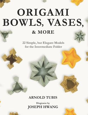 Origami Bowls, Vases, and More: 22 Simple, but Elegant Models for the Intermediate Folder by Hwang, Joseph