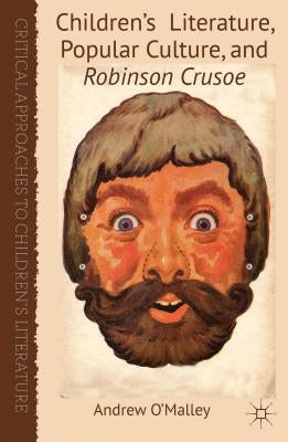Children's Literature, Popular Culture, and Robinson Crusoe by O'Malley, A.