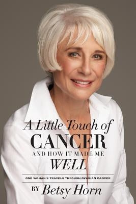 A Little Touch of Cancer and How It Made Me Well: one woman's travels through ovarian cancer by Horn, Betsy