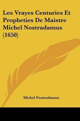 Les Vrayes Centuries Et Propheties de Maistre Michel Nostradamus (1650) by Nostradamus, Michel
