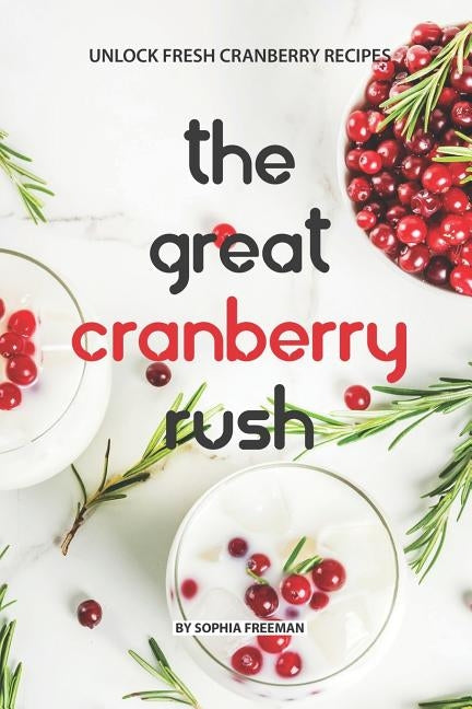 The Great Cranberry Rush: Unlock Fresh Cranberry Recipes by Freeman, Sophia