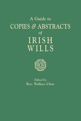 A Guide to Copies & Abstracts of Irish Wills by Clare, Wallace