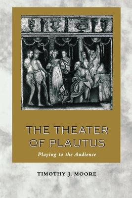 The Theater of Plautus: Playing to the Audience by Moore, Timothy J.