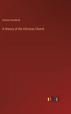A History of the Christian Church by Hardwick, Charles