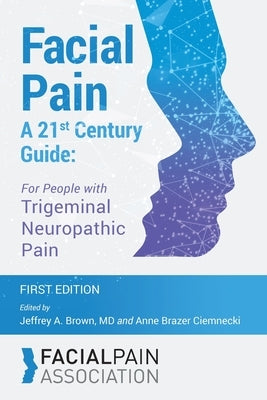 Facial Pain A 21st Century Guide: For People with Trigeminal Neuropathic Pain by Brown, Jeffrey A.