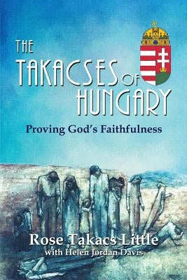 The Takacses of Hungary: Proving God's Faithfulness by Little, Rose Takacs