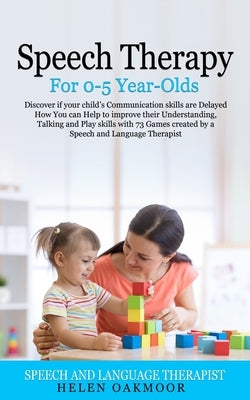 Speech Therapy For 0-5 Year-Olds: Discover if your child's Communication skills are Delayed How You can Help to improve their Understanding, Talking a by Oakmoor, Helen