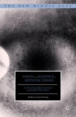 Vision and Audience in Medieval Drama: A Study of the Castle of Perseverance by Young, Andrea Louise