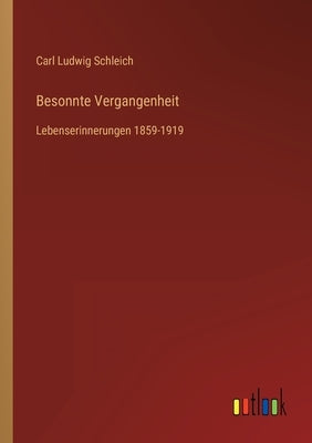 Besonnte Vergangenheit: Lebenserinnerungen 1859-1919 by Schleich, Carl Ludwig