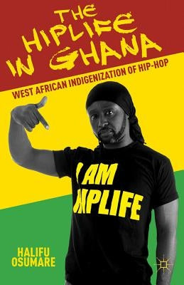 The Hiplife in Ghana: West African Indigenization of Hip-Hop by Osumare, H.