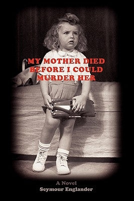 My Mother Died Before I Could Murder Her by Englander, Seymour