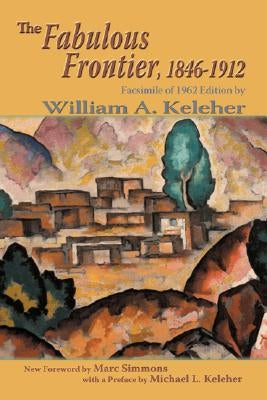 The Fabulous Frontier, 1846-1912: Facsimile of 1962 Edition by Keleher, William Aloysius
