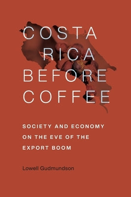 Costa Rica Before Coffee: Society and Economy on the Eve of the Export Boom by Gudmundson, Lowell