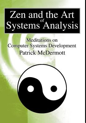 Zen and the Art of Systems Analysis: Meditations on Computer Systems Development by McDermott, Patrick