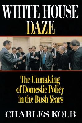 White House Daze: The Unmaking of Domestic Policy in the Bush Years by Kolb, Charles