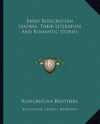 Early Rosicrucian Leaders, Their Literature and Romantic Stories by Rosicrucian Brothers