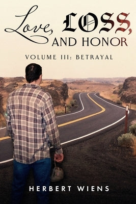 Love, Loss, and Honor Volume III: Betrayal by Wiens, Herbert