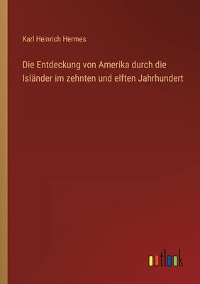Die Entdeckung von Amerika durch die Isländer im zehnten und elften Jahrhundert by Hermes, Karl Heinrich