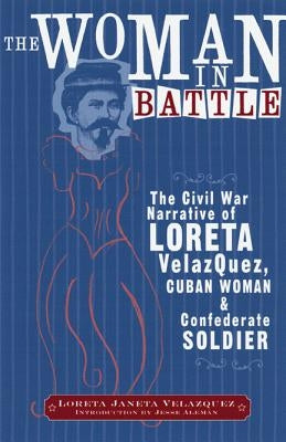 The Woman in Battle: The Civil War Narrative of Loreta Janeta Velazques, Cuban Woman and Confederate Soldier by Velazquez, Loreta Janeta