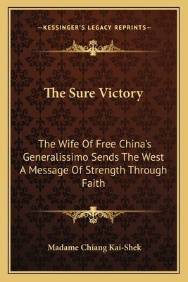 The Sure Victory: The Wife of Free China's Generalissimo Sends the West a Message of Strength Through Faith by Kai-Shek, Madame Chiang