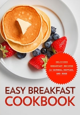Easy Breakfast Cookbook: Delicious Breakfast Recipes for Oatmeal, Waffles, and Eggs (2nd Edition) by Press, Booksumo