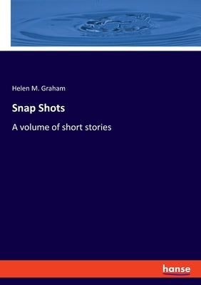 Snap Shots: A volume of short stories by Graham, Helen M.