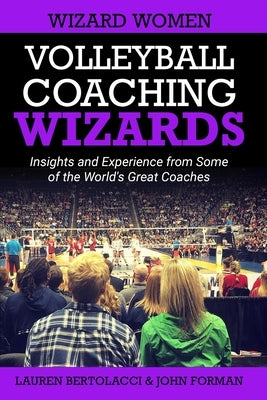 Volleyball Coaching Wizards - Wizard Women: Insights and Experience from Some of the World's Great Coaches by Bertolacci, Lauren