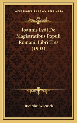 Ioannis Lydi De Magistratibus Populi Romani, Libri Tres (1903) by Wuensch, Ricardus